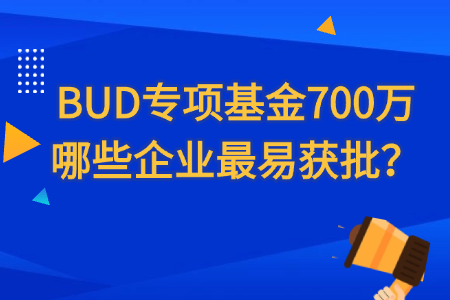 BUD专项基金700万哪些企业最易获批？.png